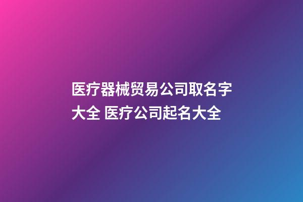 医疗器械贸易公司取名字大全 医疗公司起名大全-第1张-公司起名-玄机派